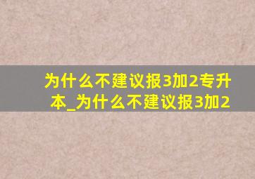 为什么不建议报3加2专升本_为什么不建议报3加2