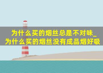 为什么买的烟丝总是不对味_为什么买的烟丝没有成品烟好吸