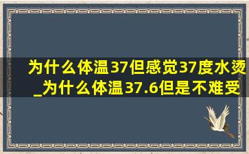 为什么体温37但感觉37度水烫_为什么体温37.6但是不难受