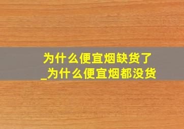 为什么便宜烟缺货了_为什么便宜烟都没货