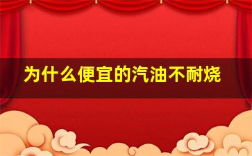 为什么便宜的汽油不耐烧