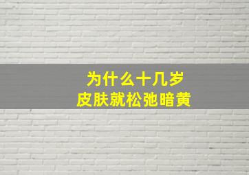 为什么十几岁皮肤就松弛暗黄