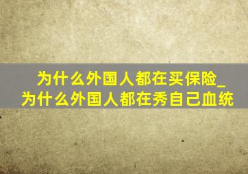 为什么外国人都在买保险_为什么外国人都在秀自己血统