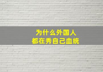 为什么外国人都在秀自己血统