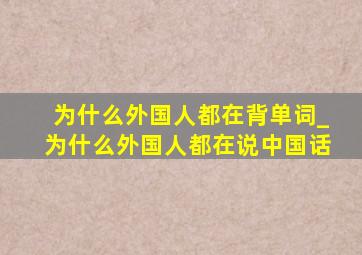 为什么外国人都在背单词_为什么外国人都在说中国话