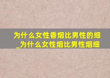 为什么女性香烟比男性的细_为什么女性烟比男性烟细