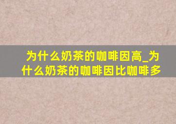 为什么奶茶的咖啡因高_为什么奶茶的咖啡因比咖啡多