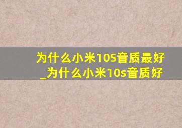 为什么小米10S音质最好_为什么小米10s音质好