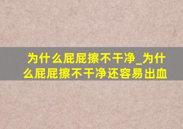 为什么屁屁擦不干净_为什么屁屁擦不干净还容易出血