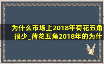 为什么市场上2018年荷花五角很少_荷花五角2018年的为什么少见