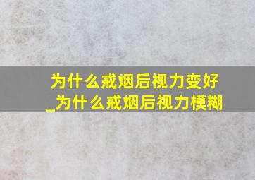 为什么戒烟后视力变好_为什么戒烟后视力模糊