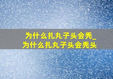 为什么扎丸子头会秃_为什么扎丸子头会秃头