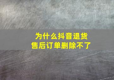 为什么抖音退货售后订单删除不了