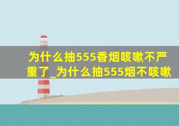 为什么抽555香烟咳嗽不严重了_为什么抽555烟不咳嗽