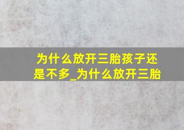 为什么放开三胎孩子还是不多_为什么放开三胎