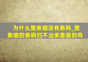 为什么整条烟没有条码_整条烟的条码扫不出来是假的吗