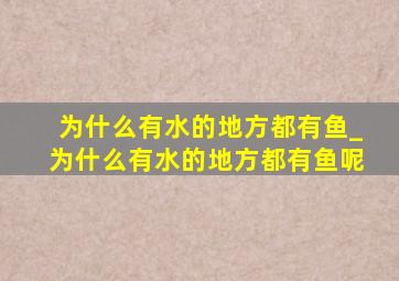 为什么有水的地方都有鱼_为什么有水的地方都有鱼呢