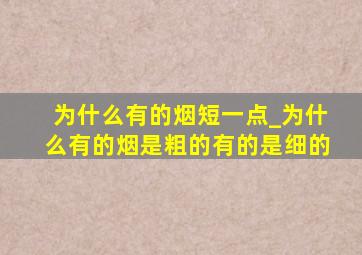 为什么有的烟短一点_为什么有的烟是粗的有的是细的