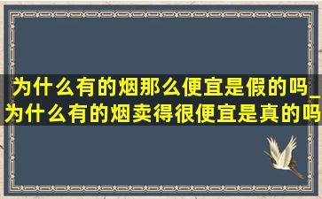 为什么有的烟那么便宜是假的吗_为什么有的烟卖得很便宜是真的吗