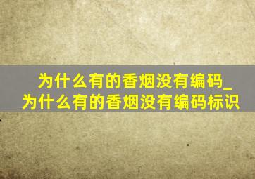 为什么有的香烟没有编码_为什么有的香烟没有编码标识