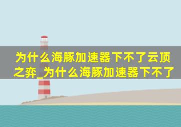 为什么海豚加速器下不了云顶之弈_为什么海豚加速器下不了