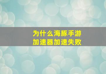 为什么海豚手游加速器加速失败