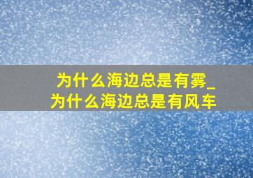 为什么海边总是有雾_为什么海边总是有风车