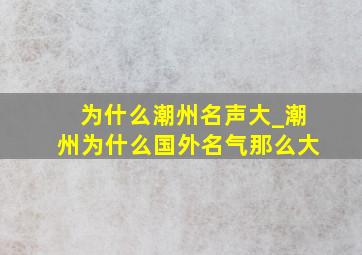 为什么潮州名声大_潮州为什么国外名气那么大