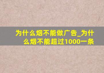 为什么烟不能做广告_为什么烟不能超过1000一条