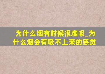 为什么烟有时候很难吸_为什么烟会有吸不上来的感觉