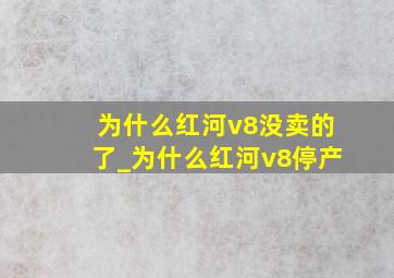 为什么红河v8没卖的了_为什么红河v8停产