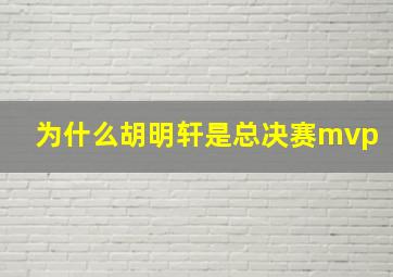 为什么胡明轩是总决赛mvp