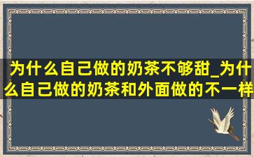 为什么自己做的奶茶不够甜_为什么自己做的奶茶和外面做的不一样