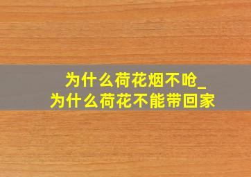 为什么荷花烟不呛_为什么荷花不能带回家