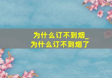 为什么订不到烟_为什么订不到烟了