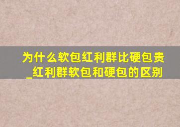 为什么软包红利群比硬包贵_红利群软包和硬包的区别