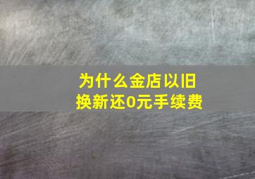 为什么金店以旧换新还0元手续费