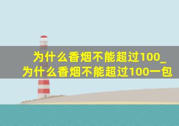 为什么香烟不能超过100_为什么香烟不能超过100一包