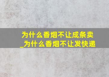 为什么香烟不让成条卖_为什么香烟不让发快递