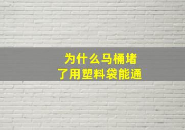 为什么马桶堵了用塑料袋能通