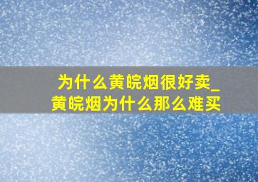 为什么黄皖烟很好卖_黄皖烟为什么那么难买