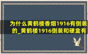 为什么黄鹤楼香烟1916有倒装的_黄鹤楼1916倒装和硬盒有什么区别