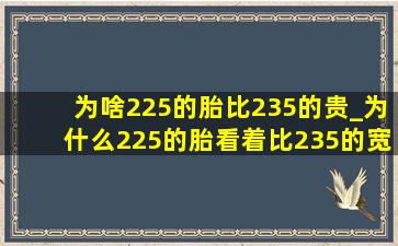 为啥225的胎比235的贵_为什么225的胎看着比235的宽