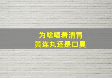 为啥喝着清胃黄连丸还是口臭