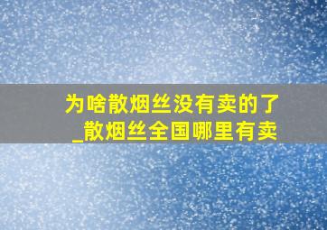 为啥散烟丝没有卖的了_散烟丝全国哪里有卖