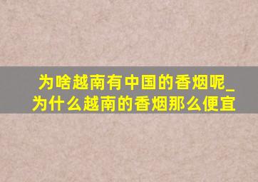 为啥越南有中国的香烟呢_为什么越南的香烟那么便宜