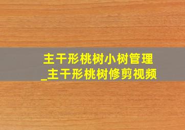 主干形桃树小树管理_主干形桃树修剪视频