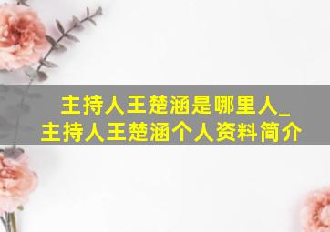 主持人王楚涵是哪里人_主持人王楚涵个人资料简介