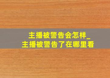 主播被警告会怎样_主播被警告了在哪里看