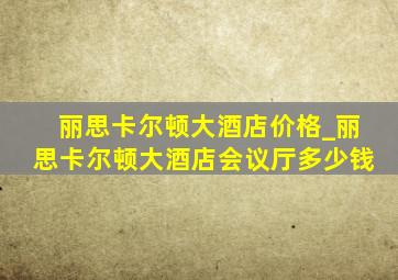 丽思卡尔顿大酒店价格_丽思卡尔顿大酒店会议厅多少钱